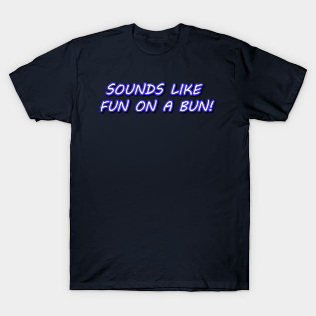 Sounds Like Fun on a Bun! T-Shirt by Way of the Road